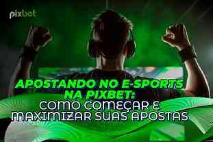 Apostando no E-sports na Pixbet: Como Começar e Maximizar Suas Apostas